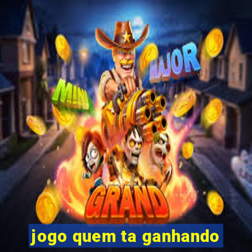 jogo quem ta ganhando